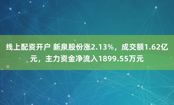 线上配资开户 新泉股份涨2.13%，成交额1.62亿元，主力资金净流入1899.55万元