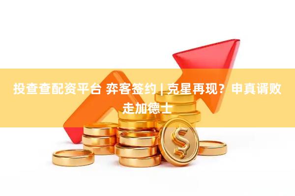投查查配资平台 弈客签约 | 克星再现？申真谞败走加德士