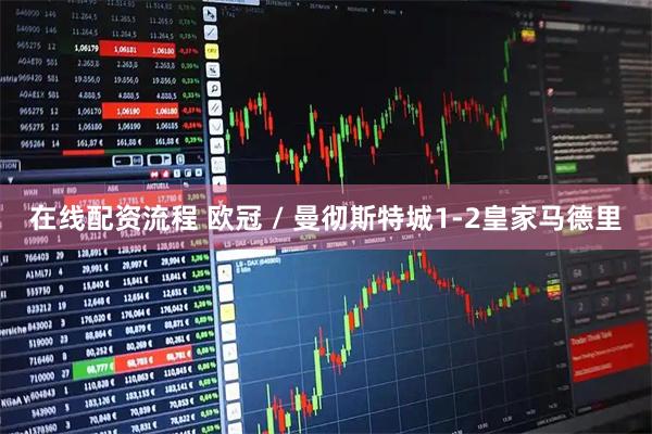 在线配资流程 欧冠 / 曼彻斯特城1-2皇家马德里