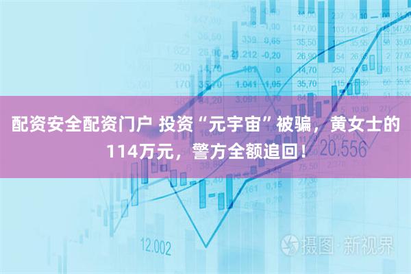 配资安全配资门户 投资“元宇宙”被骗，黄女士的114万元，警方全额追回！