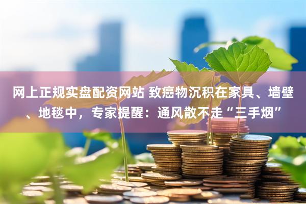 网上正规实盘配资网站 致癌物沉积在家具、墙壁、地毯中，专家提醒：通风散不走“三手烟”