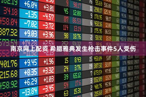 南京网上配资 希腊雅典发生枪击事件5人受伤