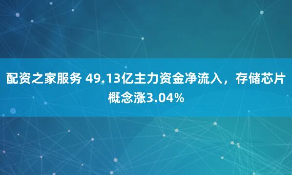 配资之家服务 49.13亿主力资金净流入，存储芯片概念涨3.04%